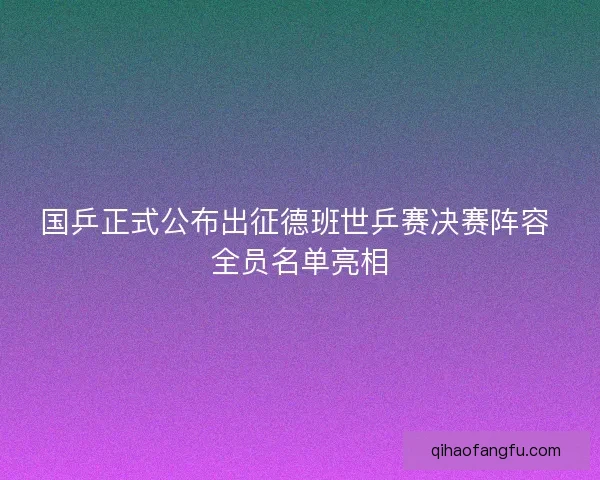 国乒正式公布出征德班世乒赛决赛阵容 全员名单亮相