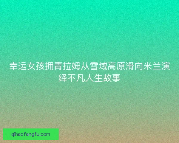 幸运女孩拥青拉姆从雪域高原滑向米兰演绎不凡人生故事